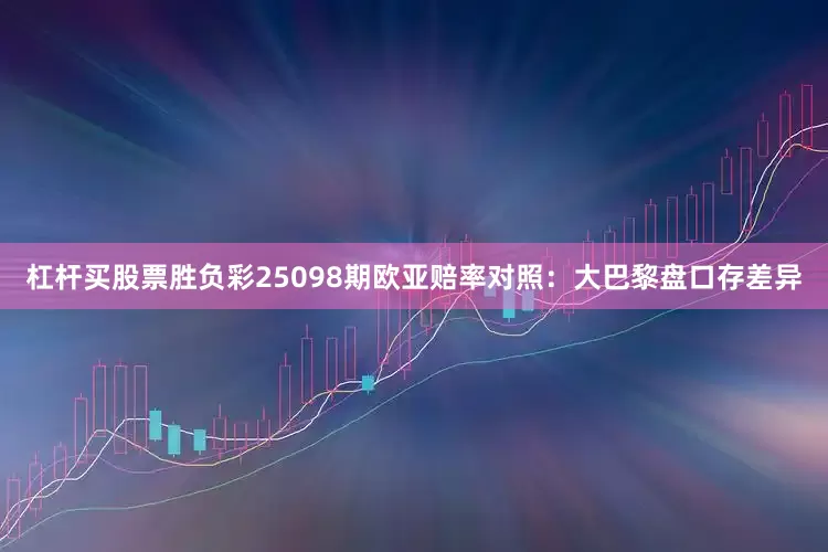杠杆买股票胜负彩25098期欧亚赔率对照：大巴黎盘口存差异