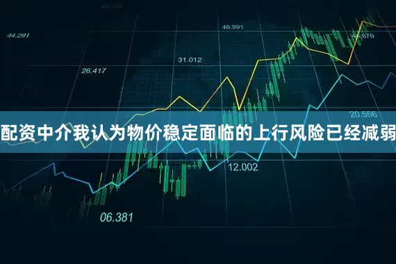 配资中介我认为物价稳定面临的上行风险已经减弱