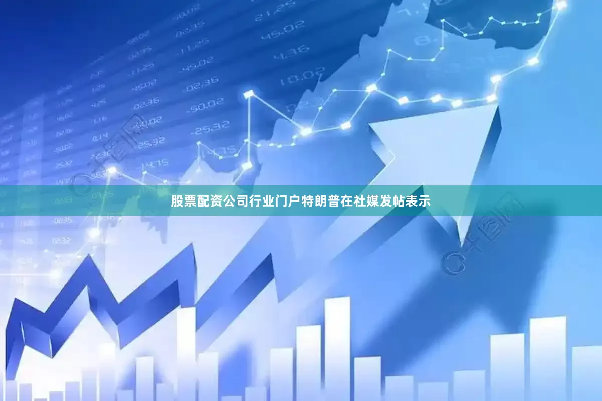 股票配资公司行业门户　　特朗普在社媒发帖表示
