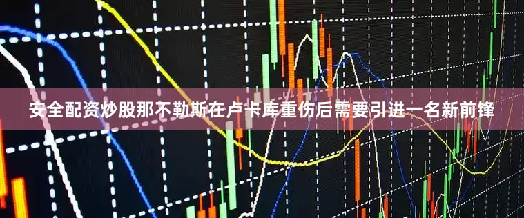 安全配资炒股　　那不勒斯在卢卡库重伤后需要引进一名新前锋