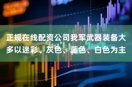 正规在线配资公司我军武器装备大多以迷彩、灰色、蓝色、白色为主