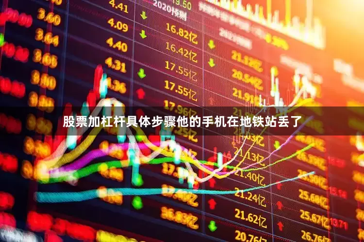 股票加杠杆具体步骤他的手机在地铁站丢了