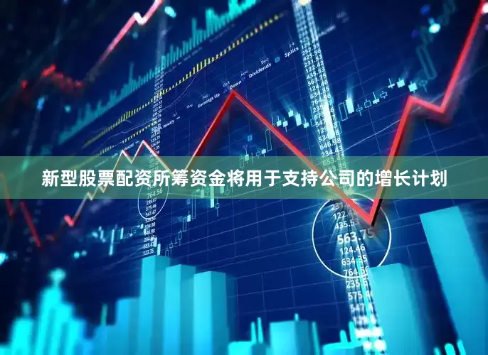 新型股票配资所筹资金将用于支持公司的增长计划