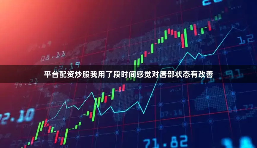 平台配资炒股我用了段时间感觉对唇部状态有改善