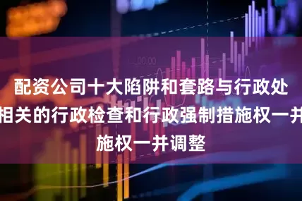 配资公司十大陷阱和套路与行政处罚权相关的行政检查和行政强制措施权一并调整