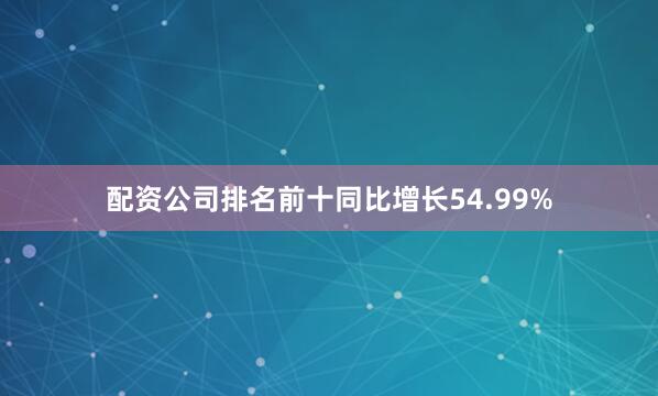 配资公司排名前十同比增长54.99%