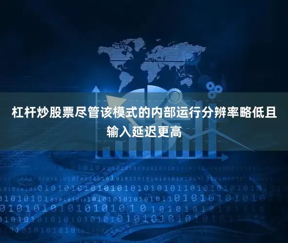 杠杆炒股票尽管该模式的内部运行分辨率略低且输入延迟更高