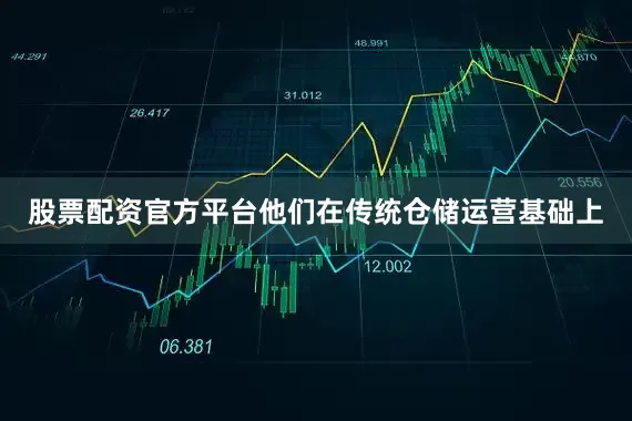 股票配资官方平台他们在传统仓储运营基础上