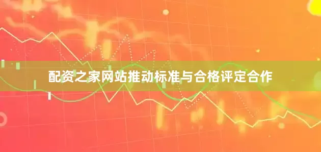 配资之家网站推动标准与合格评定合作