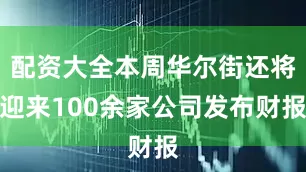 配资大全本周华尔街还将迎来100余家公司发布财报
