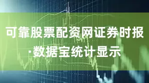 可靠股票配资网证券时报·数据宝统计显示